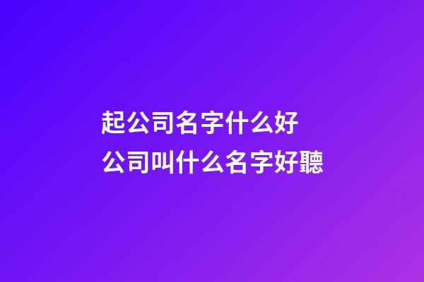 起公司名字什么好 公司叫什么名字好聽-第1張-公司起名-玄機派